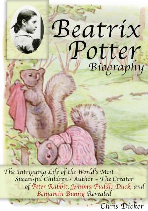 Book cover of Beatrix Potter Biography: The Intriguing Life of the World’s Most Successful Children’s Author – The Creator of Peter Rabbit, Jemima Puddle-Duck, and Benjamin Bunny Revealed