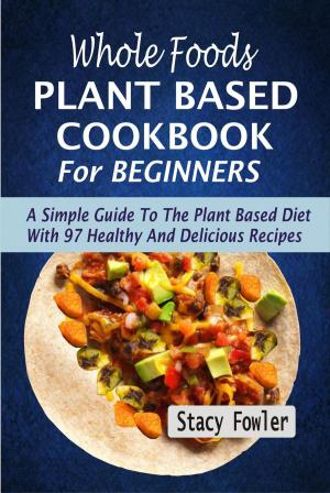 Book cover of Whole Foods Plant Based Cookbook For Beginners: A Simple Guide To The Plant Based Diet With 97 Healthy And Delicious Recipes
