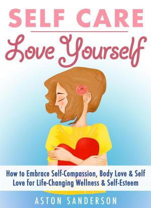 Book cover of Self Care: Love Yourself: How to Embrace Self-Compassion, Body Love & Self Love for Life-Changing Wellness & Self-Esteem