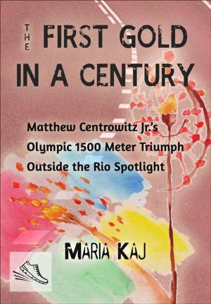 Cover of The First Gold in a Century: Matthew Centrowitz Jr.'s Olympic 1500 Meter Triumph Outside the Rio Spotlight