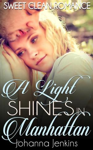 Cover of the book A Light Shines in Manhattan - Sweet Clean Romance by Johanna Jenkins