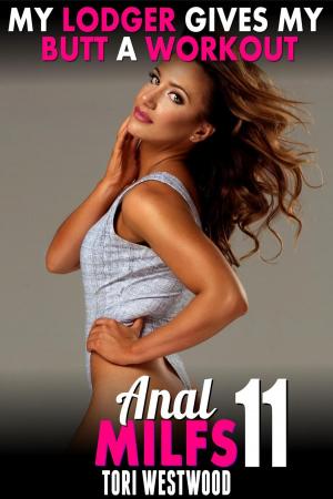 Cover of the book My Lodger Gives My Butt A Workout : Anal MILFs 11 (Anal Sex Ass Sex Anal Erotica MILF Erotica Age Gap Erotica Unprotected Erotica) by Tori Westwood