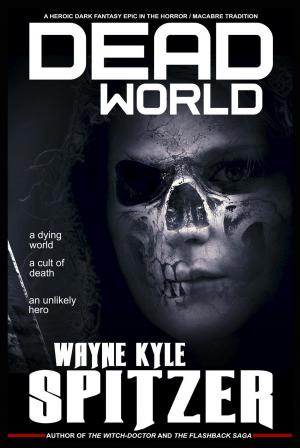 Cover of the book Dead World: A Heroic Dark Fantasy Epic in the Horror/Macabre Tradition by Wayne Kyle Spitzer, Algernon Blackwood