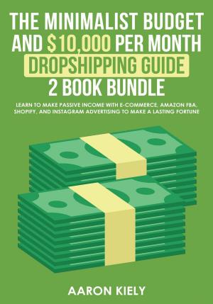 Cover of the book The Minimalist Budget and $10,000 per Month Dropshipping Guide 2 Book Bundle: Learn to make Passive Income with E-commerce, Amazon FBA, Shopify, and Instagram Advertising to make a Lasting Fortune by Michael J. Hartmann