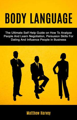 bigCover of the book Body Language: The Ultimate Self Help Guide on How To Analyze People And Learn Negotiation, Persuasion Skills For Dating And Influence People In Business by 