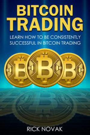 Cover of Bitcoin Trading: Learn How to be Consistently Successful in Bitcoin Trading