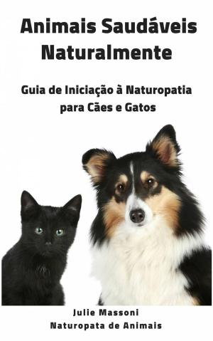 Cover of the book Animais Saudáveis Naturalmente Guia de Iniciação à Naturopatia para Cães e Gatos by Anca Ioviţă