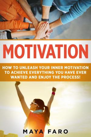 Book cover of Motivation: How to Unleash Your Inner Motivation to Achieve Everything You Have Ever Wanted and Enjoy the Process