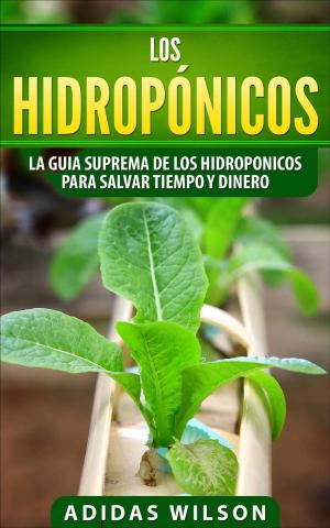 Cover of the book Los hidropónicos: La guia suprema de los hidroponicos para salvar tiempo y dinero by Adidas Wilson