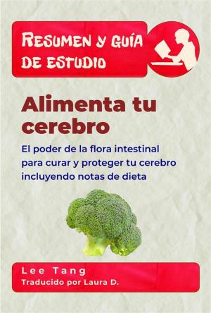 Cover of the book Resumen Y Guía De Estudio - Alimenta Tu Cerebro: El Poder De La Flora Intestinal Para Curar Y Proteger Tu Cerebro by Lee Tang