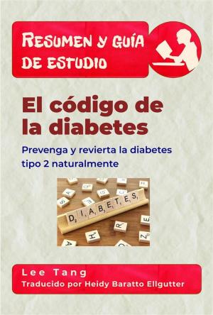 Cover of the book Resumen Y Guía De Estudio - El Código De La Diabetes: Prevenga Y Revierta La Diabetes Tipo 2 Naturalmente by Lee Tang