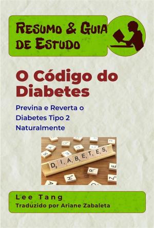 Cover of the book Resumo & Guia De Estudo - O Código Do Diabetes: Previna E Reverta O Diabetes Tipo 2 Naturalmente by Lee Tang