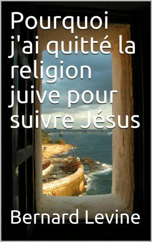 Cover of the book Pourquoi j'ai quitté la religion juive pour suivre Jésus by Bernard Levine