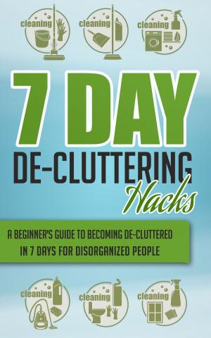 Cover of the book 7 Day De-Cluttering Hacks - A Beginner's Guide To Becoming De-Cluttered In 7 Days For Disorganized People by Old Natural Ways, Janelle Watkinson
