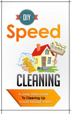 Cover of the book DIY Speed Cleaning - A Jump Start Guide To Cleaning Up Your House FAST! by Merynn Murphy