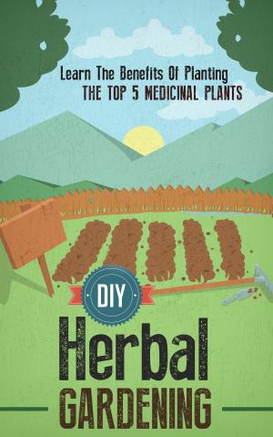 Book cover of DIY Herbal Gardening: Discover The Top 7 Herbal Medicinal Plants That You Can Grow In Your Backyard And Their Benefits And Uses