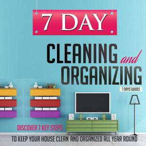 Book cover of 7 Day Cleaning and Organizing - Discover 7 Key Steps to Keep your House Clean and Organized All Year Around