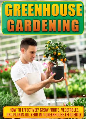 bigCover of the book Greenhouse Gardening How To Effectively Grow Fruits, Vegetables, And Plants All Year In A Greenhouse Efficiently by 