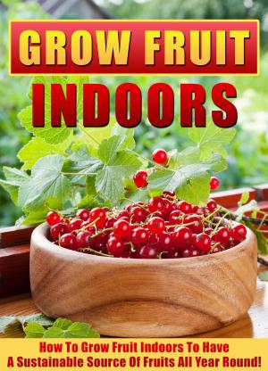 Book cover of Grow Fruit Indoors How To Grow Fruit Indoors To Have A Sustainable Source Of Fruits All Year Round!