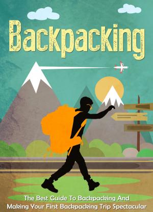 Book cover of Backpacking: The Best Guide To Backpacking And Making Your First Backpacking Trip Spectacular