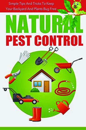 Book cover of Natural Pest Control - Simple Tips And Tricks To Keep Your Backyard And Plants Bug Free