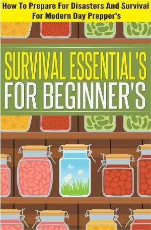 Book cover of Survival Essentials For Beginners - How To Prepare For Disasters And Survival For Modern Day Preppers