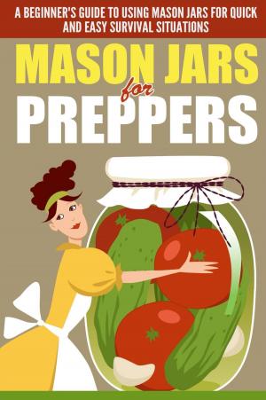 Book cover of Mason Jars for Preppers - A Beginner’s Guide to Using Mason Jars for Quick and Easy Survival Situations