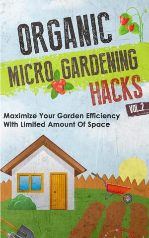 bigCover of the book Organic Micro Gardening Hacks - A Quick and Easy Guide to Creating a Sustainable Garden in Your Backyard with Limited Space by 
