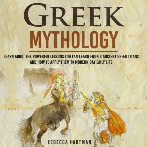 Cover of the book Greek Mythology - Learn About the Powerful Lessons you can Learn from 3 Ancient Greek Titans and How to Apply them to Modern Day Life by Old Natural Ways, Valerie Fennel