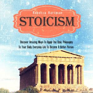 Cover of the book Stoicism: Discover Amazing Ways To Apply The Stoic Philosophy To Your Daily Everyday Life To Become A Better Person by Alessio Cervelli