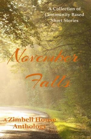 Cover of the book November Falls: A Collection of Community Based Short Stories by Zimbell House Publishing, Akasya Benge, Andrea Hargrove, Dawson Lee Holloway, Jack E. Mohr, JT Siems, Jessica Simpkiss, Leslie D. Soule, Kristin Towe, Ezekiel O. Tracy