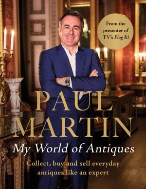 Cover of the book Paul Martin: My World Of Antiques: Collect, buy and sell everyday antiques like an expert by Sarah Oliver