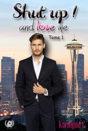 Cover of the book Shut up ! and love me - Tome 1 by Karolyne C.