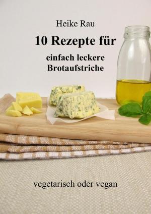 Cover of the book 10 Rezepte für einfach leckere Brotaufstriche by Natalie Bechthold