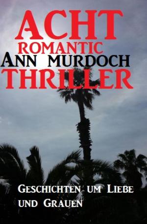 Cover of the book Acht Romantic Ann Murdoch Thriller: Geschichten um Liebe und Grauen by Karin Lindberg