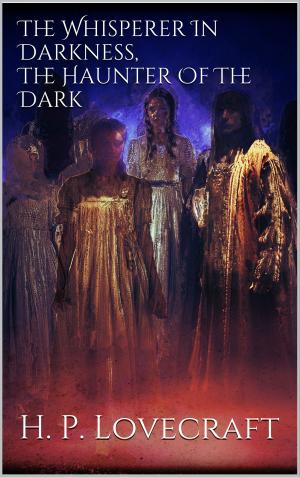 Cover of the book The Whisperer In Darkness, The Haunter Of The Dark by Delbert A. Dale