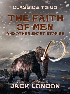 Cover of the book The Faith of Men and Other Short Stories by Jacob Burckhardt