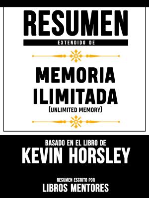 Cover of the book Resumen Extendido De Memoria Ilimitada (Unlimited Memory) – Basado En El Libro De Kevin Horsley by Daniel Cohen