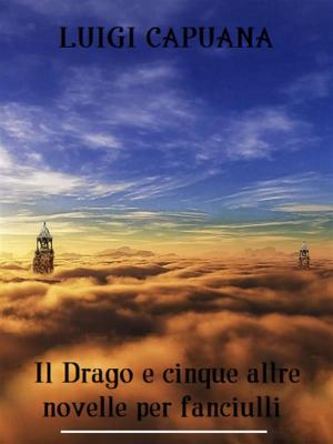 Cover of the book Il Drago e cinque altre novelle per fanciulli by Luigi Capuana