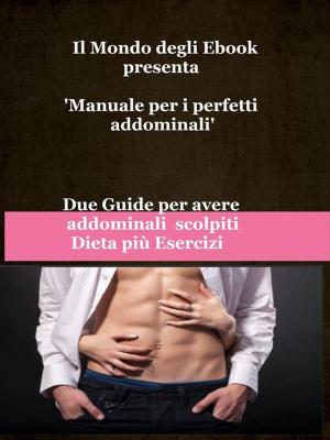 Cover of the book Il Mondo degli Ebook presenta 'Manuale per i perfetti addominali' by Simona Ruffini
