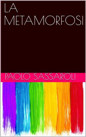 Cover of the book La metamorfosi by Paolo Sassaroli, Paolo Sassaroli