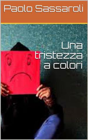 Cover of the book Una tristezza a colori by Paolo Sassaroli