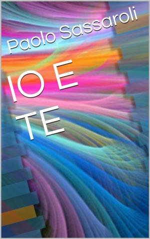 Cover of the book Io e te by Paolo Sassaroli, Paolo Sassaroli