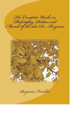 bigCover of the book The Complete Works in Philosophy, Politics and Morals of the late Dr. Benjami by 