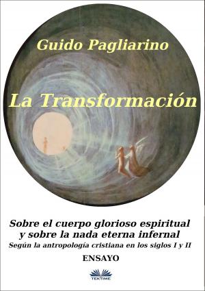 Cover of the book La Transformación: Sobre El Cuerpo Glorioso Espiritual Y Sobre La Nada Eterna Infernal by Filograno Luca