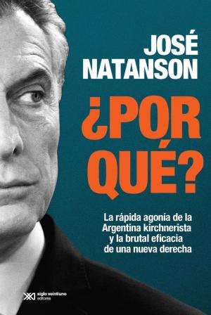 Cover of the book ¿Por qué? La rápida agonía de la Argentina kirchnerista y la brutal eficacia de una nueva derecha by Roberto López Belloso