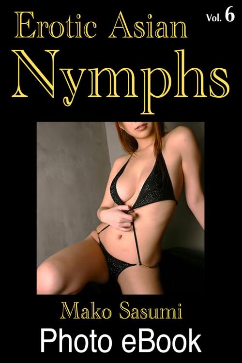 Cover of the book Erotic Asian Nymphs, Vol. 6 by Mako Sasumi, Mako Sasumi