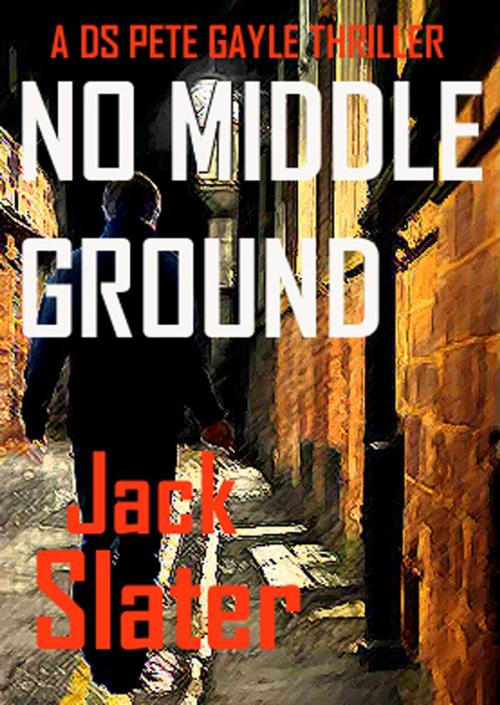 Cover of the book No Middle Ground (DS Peter Gayle crime thrillers Book 5) by Jack Slater, J.R.Slatcher