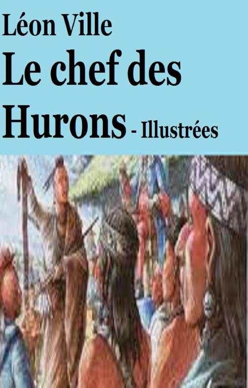 Cover of the book Le chef des Hurons by LÉON VILLE, GILBERT TEROL