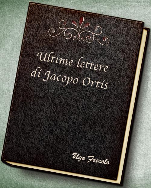 Cover of the book Ultime lettere di Jacopo Ortis by Ugo Foscolo, GClassici, GClassici